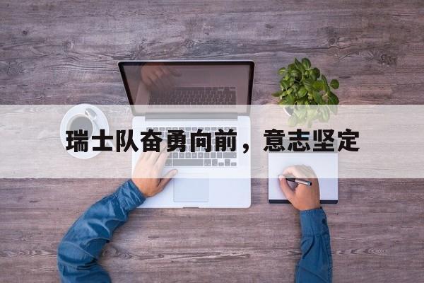 瑞士队奋勇向前,意志坚定的简单介绍