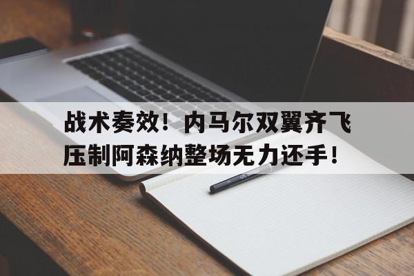 战术奏效！内马尔双翼齐飞压制阿森纳整场无力还手！