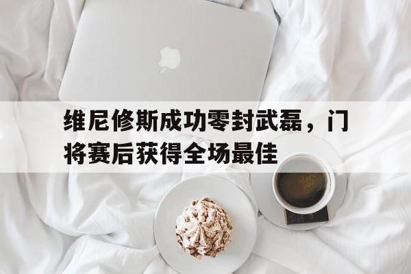 维尼修斯成功零封武磊，门将赛后获得全场最佳